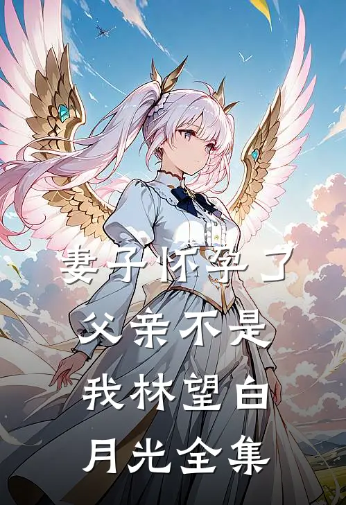 妻子怀孕了，父亲不是我林望白月光全集