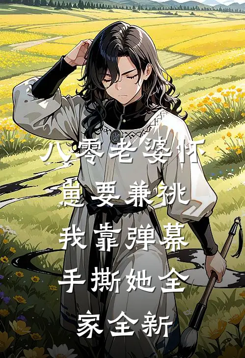 八零老婆怀崽要兼祧，我靠弹幕手撕她全家全新