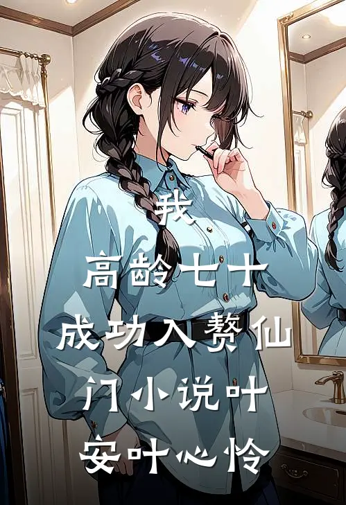 我，高龄七十，成功入赘仙门小说叶安叶心怜