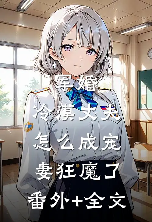 军婚：冷漠丈夫怎么成宠妻狂魔了:(番外)+(全文)