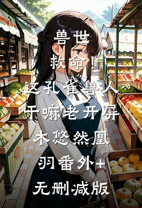 兽世：救命！这孔雀兽人干嘛老开屏木悠然凰羽:番外+无删减版