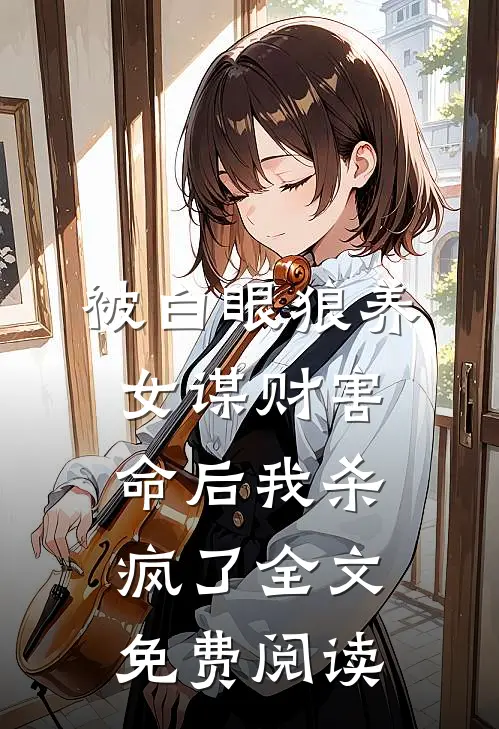 被白眼狼养女谋财害命后我杀疯了全文免费阅读