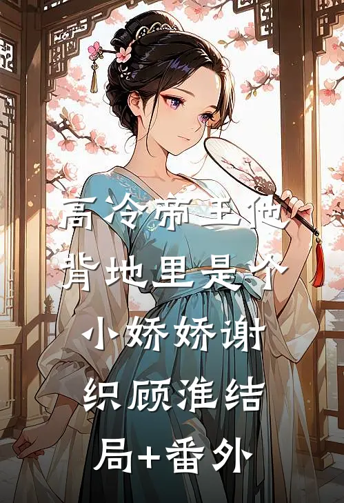 高冷帝王他背地里是个小娇娇谢织顾淮结局+番外