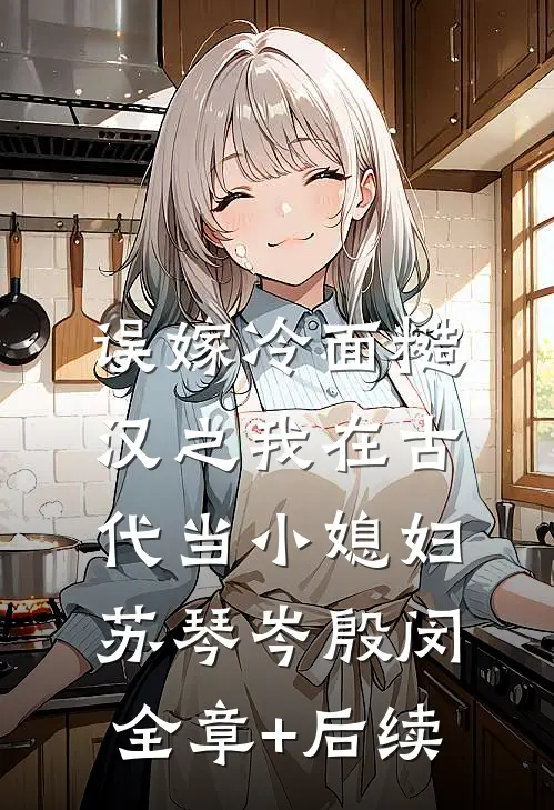 误嫁冷面糙汉之我在古代当小媳妇苏琴岑殷闵:全章+后续
