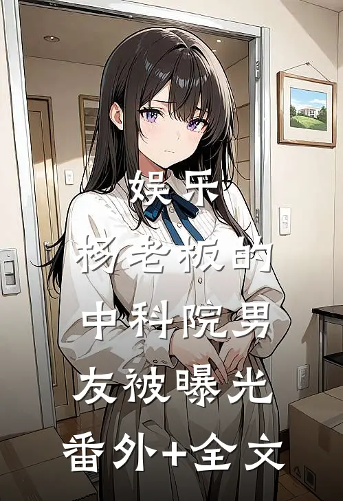 娱乐：杨老板的中科院男友被曝光:(番外)+(全文)
