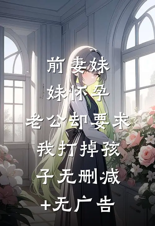 前妻妹妹怀孕，老公却要求我打掉孩子无删减+无广告