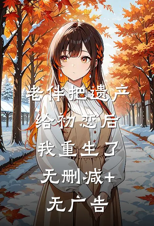 老伴把遗产给初恋后，我重生了无删减+无广告