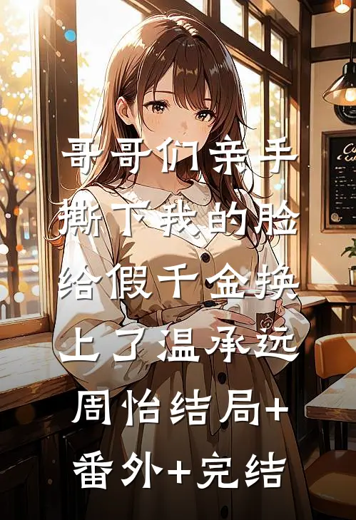 哥哥们亲手撕下我的脸，给假千金换上了温承远周怡结局+番外+完结