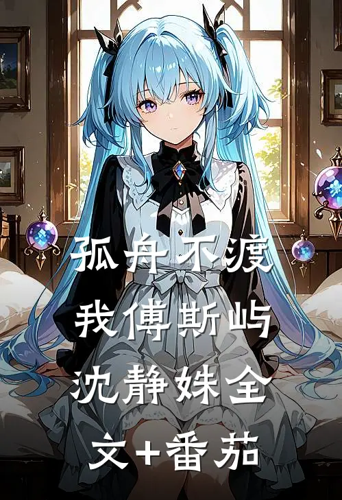 孤舟不渡我傅斯屿沈静姝全文+番茄