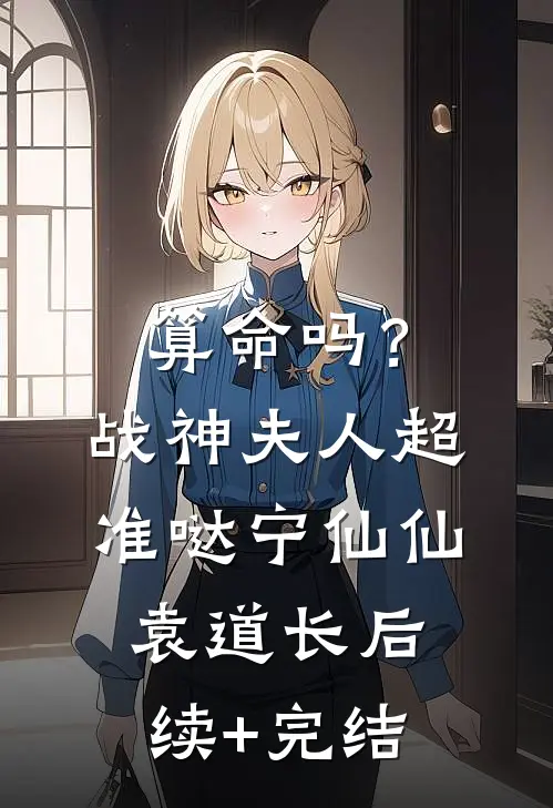 算命吗？战神夫人超准哒宁仙仙袁道长后续+完结