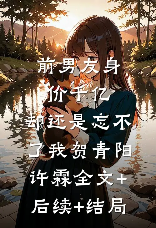 前男友身价千亿，却还是忘不了我贺青阳许霖全文+后续+结局