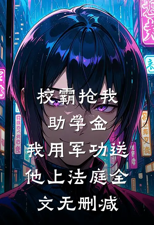 校霸抢我助学金，我用军功送他上法庭全文无删减