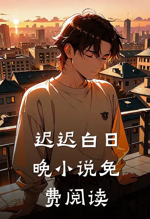 迟迟白日晚小说免费阅读