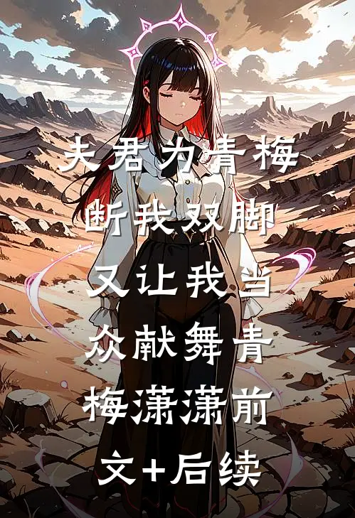 夫君为青梅断我双脚，又让我当众献舞青梅潇潇前文+后续