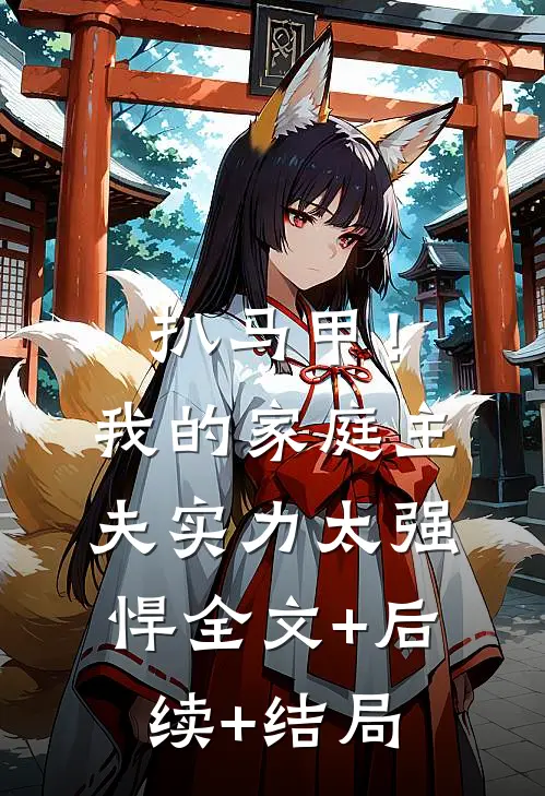 扒马甲！我的家庭主夫实力太强悍:全文+后续+结局