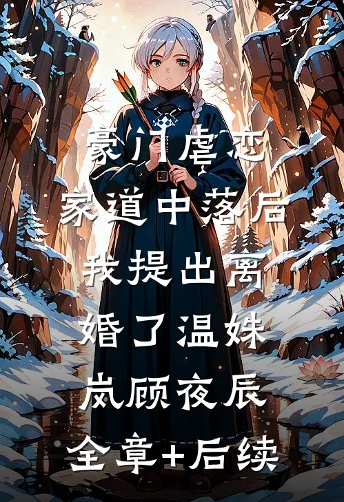 豪门虐恋：家道中落后我提出离婚了温姝岚顾夜辰:全章+后续
