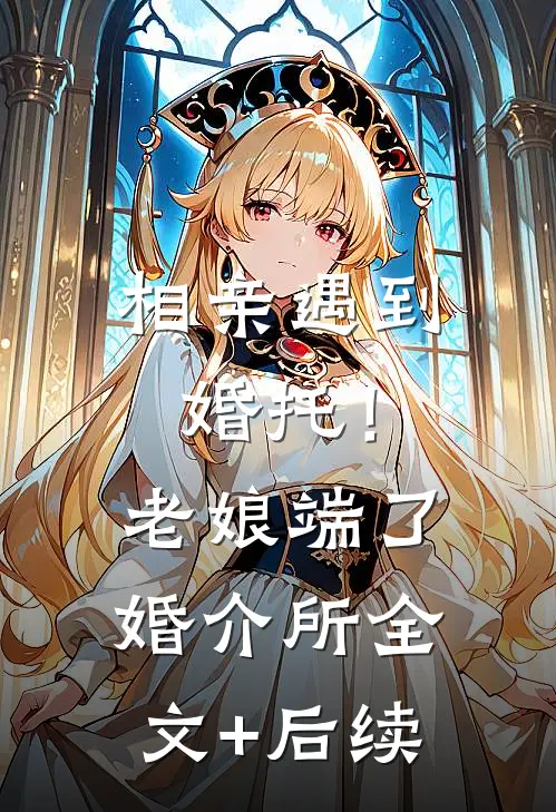相亲遇到婚托！老娘端了婚介所全文+后续
