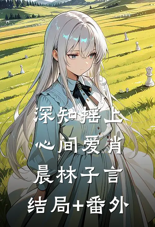 深知摇上心间爱肖晨林子言:结局+番外