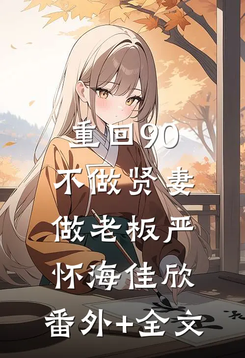 重回90，不做贤妻做老板严怀海佳欣:(番外)+(全文)