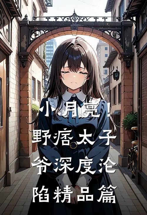 小月亮！野痞太子爷深度沦陷精品篇