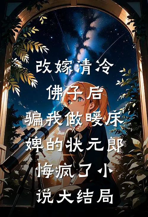 改嫁清冷佛子后，骗我做暖床婢的状元郎悔疯了小说大结局