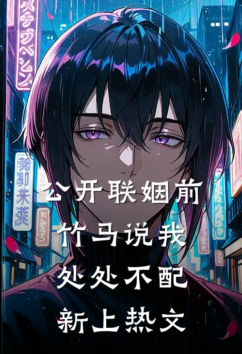 公开联姻前，竹马说我处处不配新上热文