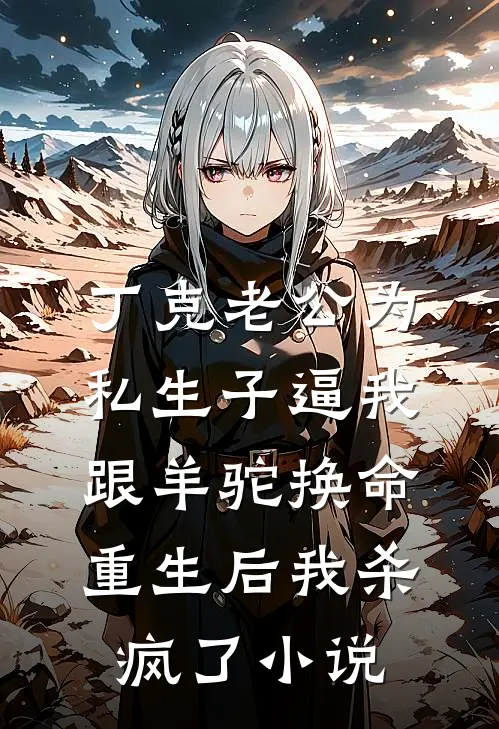 丁克老公为私生子逼我跟羊驼换命，重生后我杀疯了小说