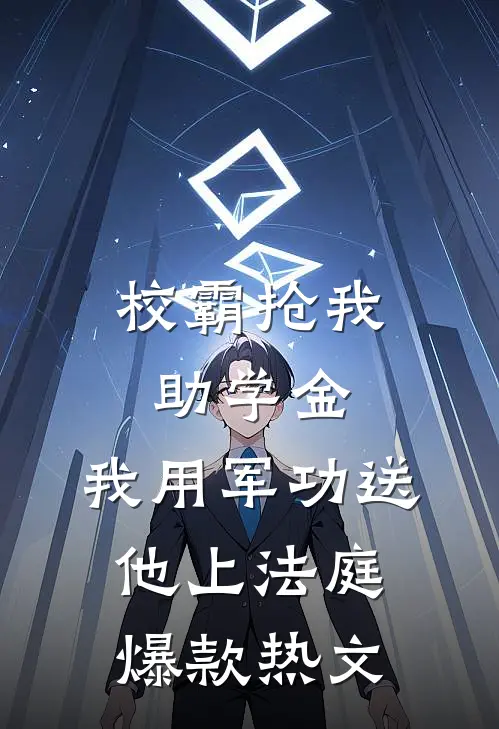 校霸抢我助学金，我用军功送他上法庭爆款热文