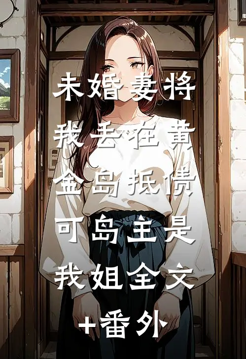 未婚妻将我丢在黄金岛抵债，可岛主是我姐全文+番外