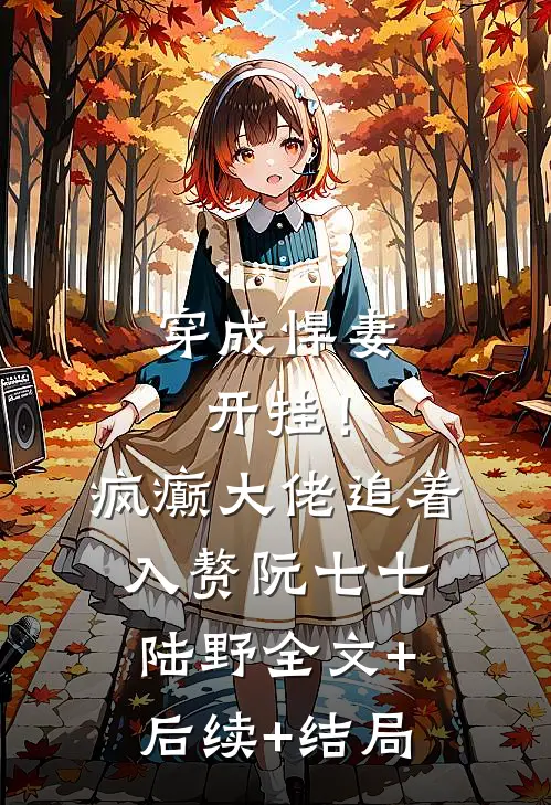 穿成悍妻开挂！疯癫大佬追着入赘阮七七陆野全文+后续+结局