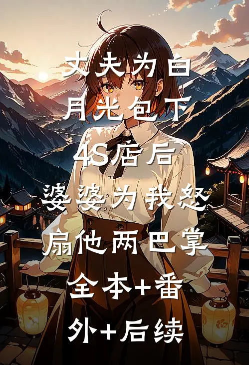 丈夫为白月光包下4S店后，婆婆为我怒扇他两巴掌:全本+番外+后续