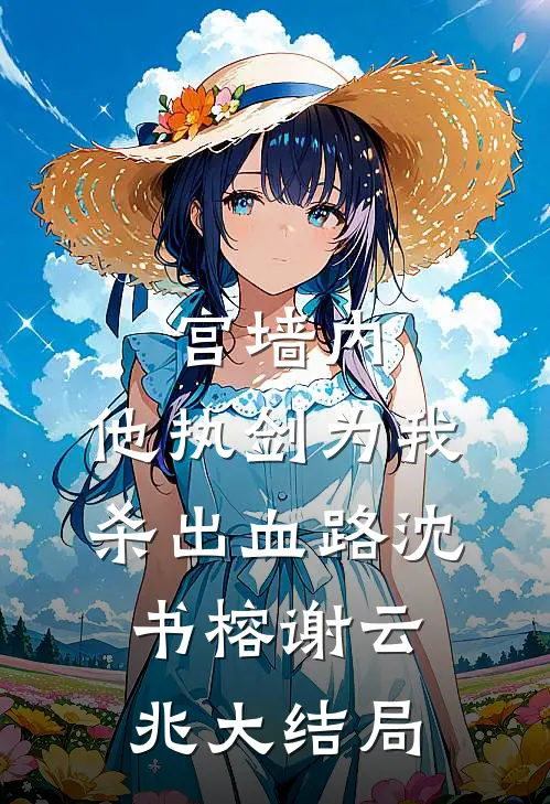 宫墙内，他执剑为我杀出血路沈书榕谢云兆大结局