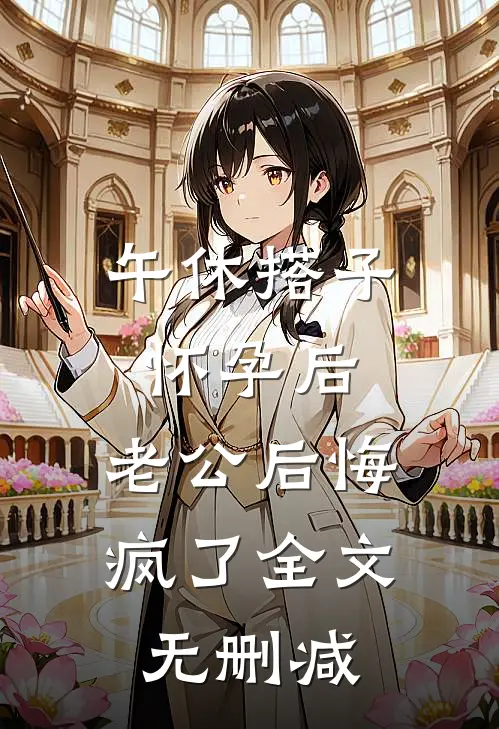 午休搭子怀孕后，老公后悔疯了全文无删减