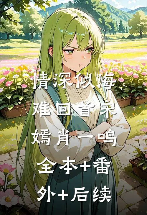 情深似海难回首宋嫣肖一鸣:全本+番外+后续