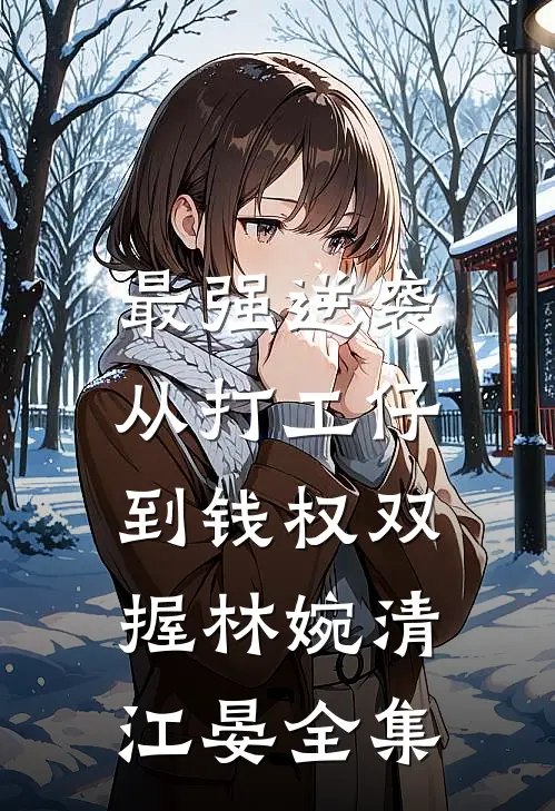 最强逆袭：从打工仔到钱权双握林婉清江晏全集
