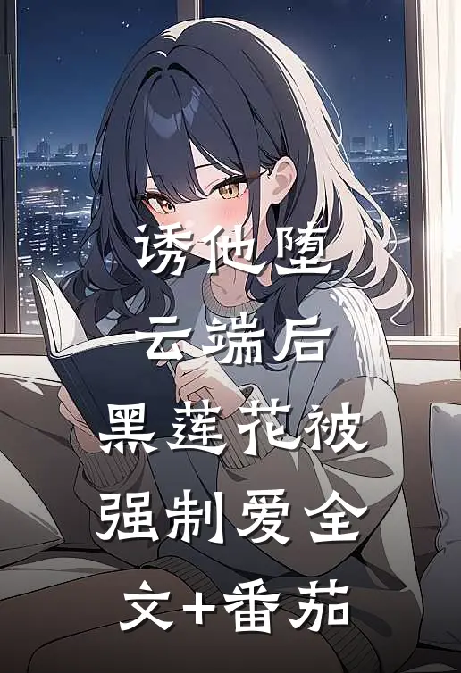 诱他堕云端后，黑莲花被强制爱全文+番茄