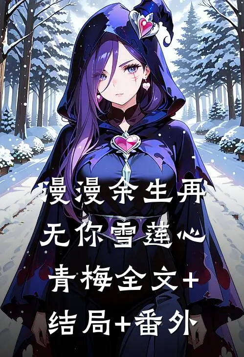 漫漫余生再无你雪莲心青梅全文+结局+番外