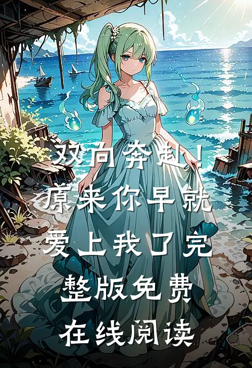双向奔赴！原来你早就爱上我了完整版免费在线阅读