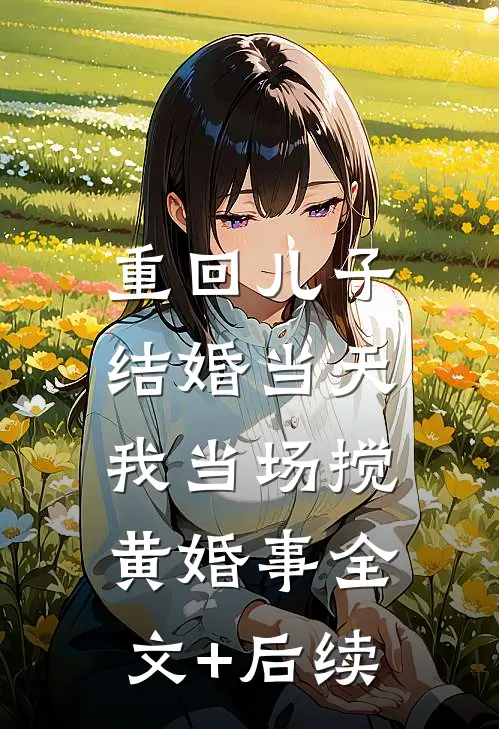 重回儿子结婚当天，我当场搅黄婚事全文+后续
