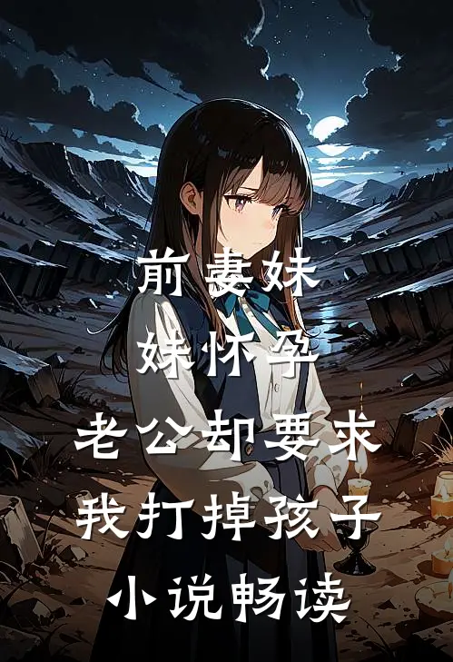 前妻妹妹怀孕，老公却要求我打掉孩子小说畅读