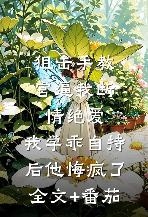 狙击手教官逼我断情绝爱，我学乖自持后他悔疯了全文+番茄