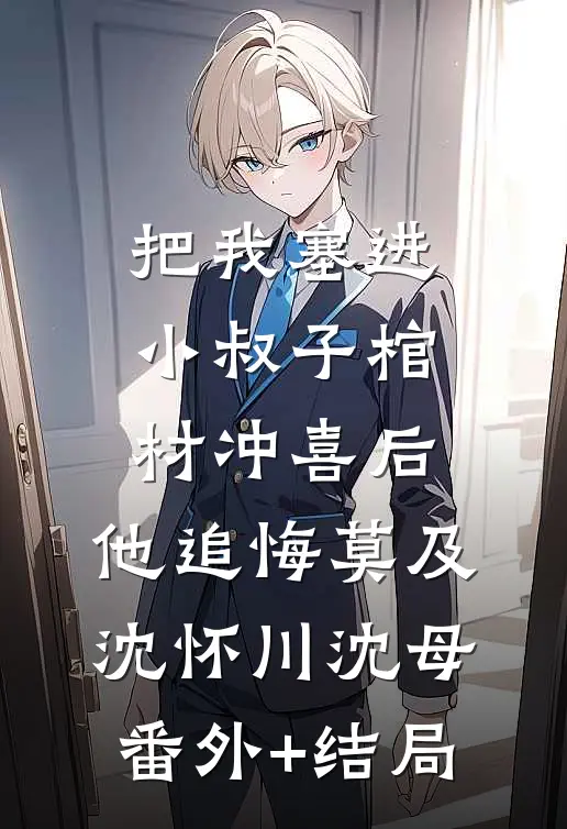 把我塞进小叔子棺材冲喜后，他追悔莫及沈怀川沈母(番外)+(结局)