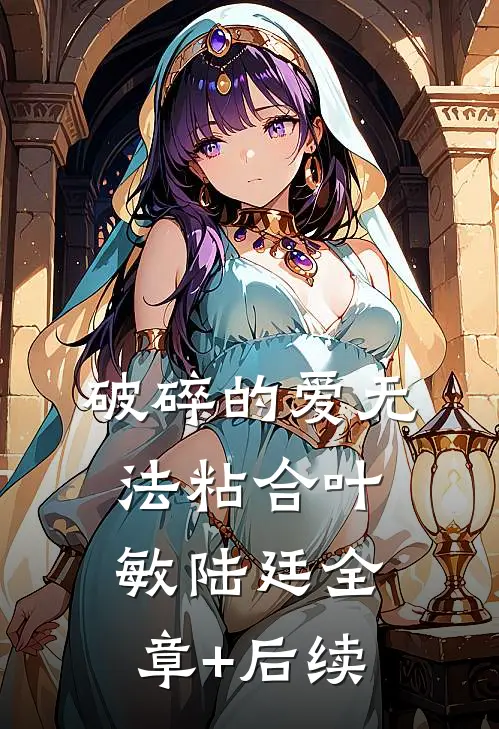 破碎的爱无法粘合叶敏陆廷全章+后续