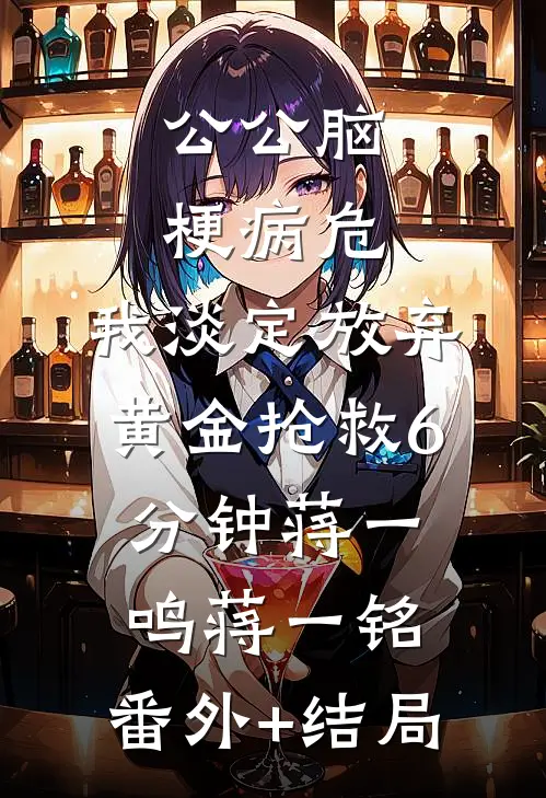 公公脑梗病危，我淡定放弃黄金抢救6分钟蒋一鸣蒋一铭:(番外)+(结局)
