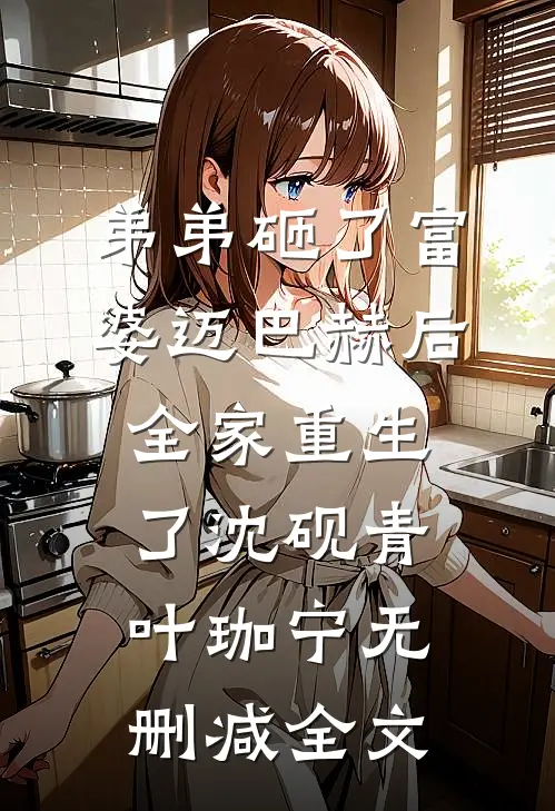 弟弟砸了富婆迈巴赫后，全家重生了沈砚青叶珈宁无删减全文