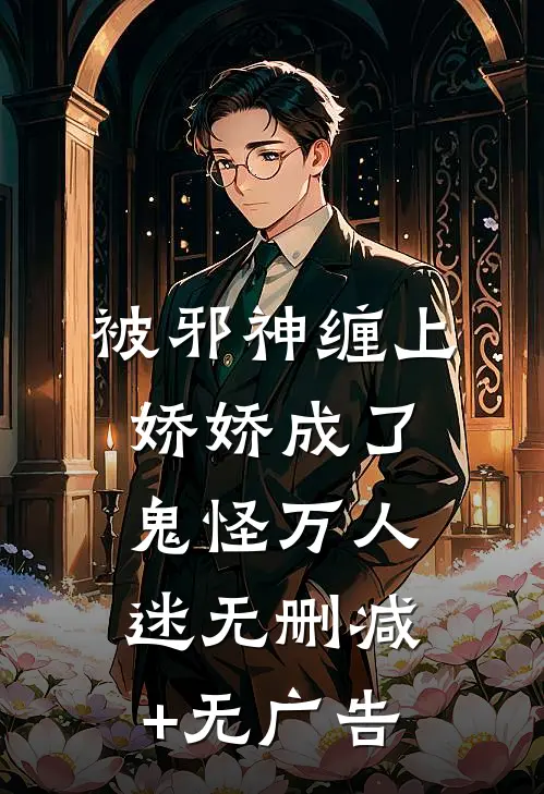 被邪神缠上，娇娇成了鬼怪万人迷无删减+无广告