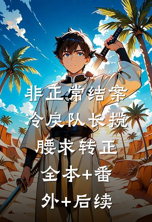 非正常结案：冷戾队长揽腰求转正全本+番外+后续