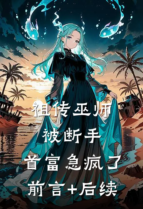 祖传巫师被断手，首富急疯了前言+后续