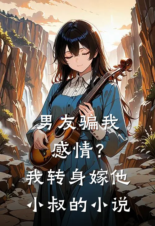 男友骗我感情？我转身嫁他小叔的小说