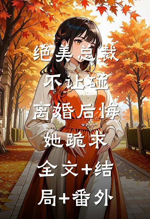 绝美总裁不让碰，离婚后悔她跪求:全文+结局+番外